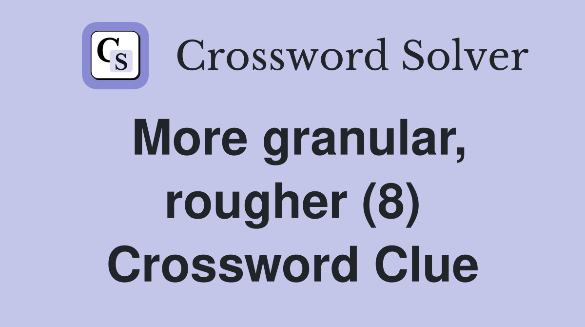 More granular, rougher (8) Crossword Clue