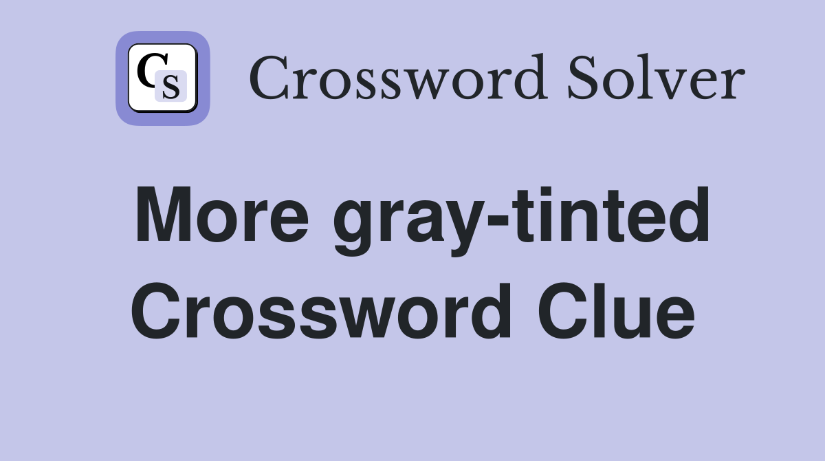 More gray-tinted Crossword Clue