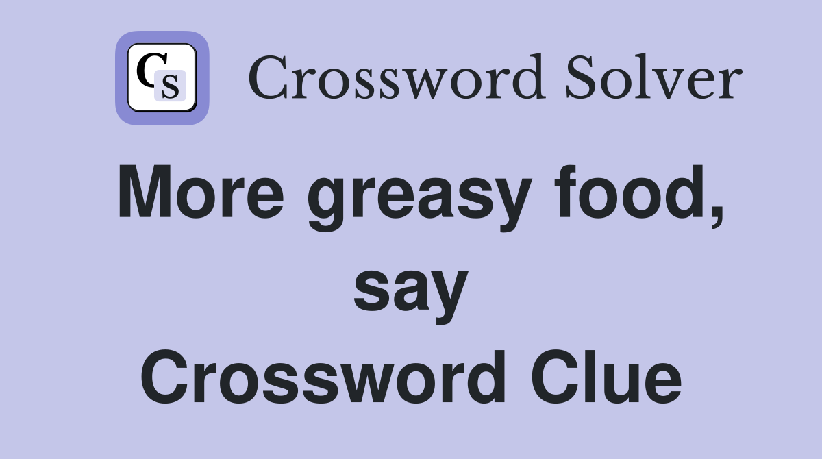 More greasy food, say Crossword Clue