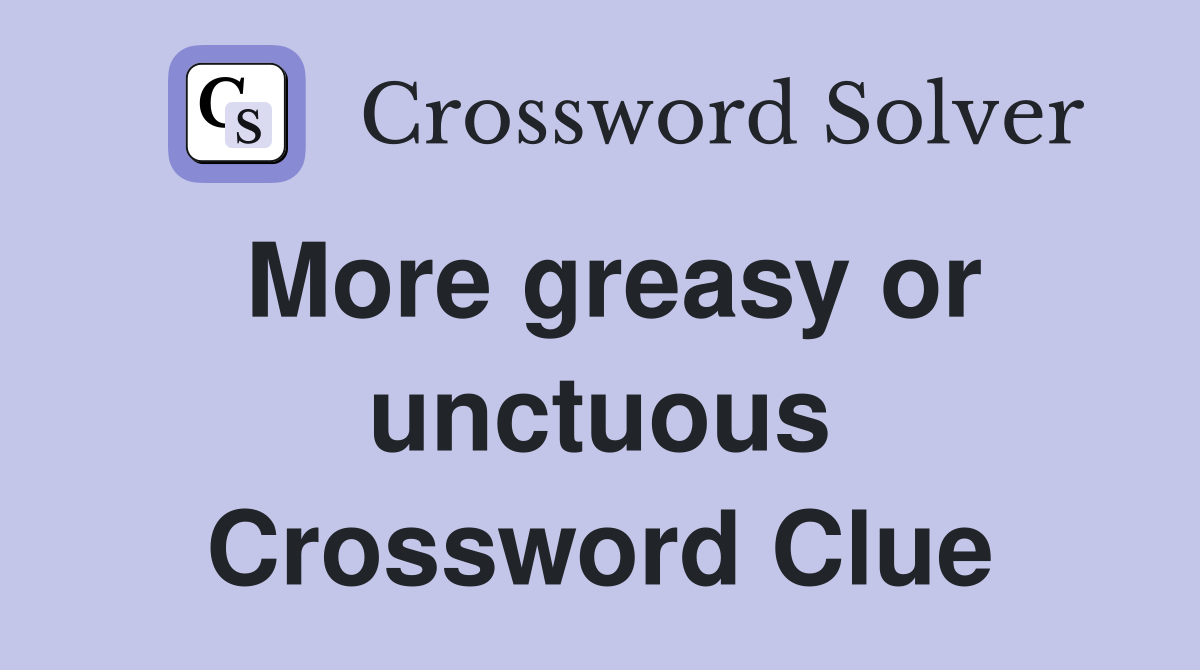 More greasy or unctuous Crossword Clue