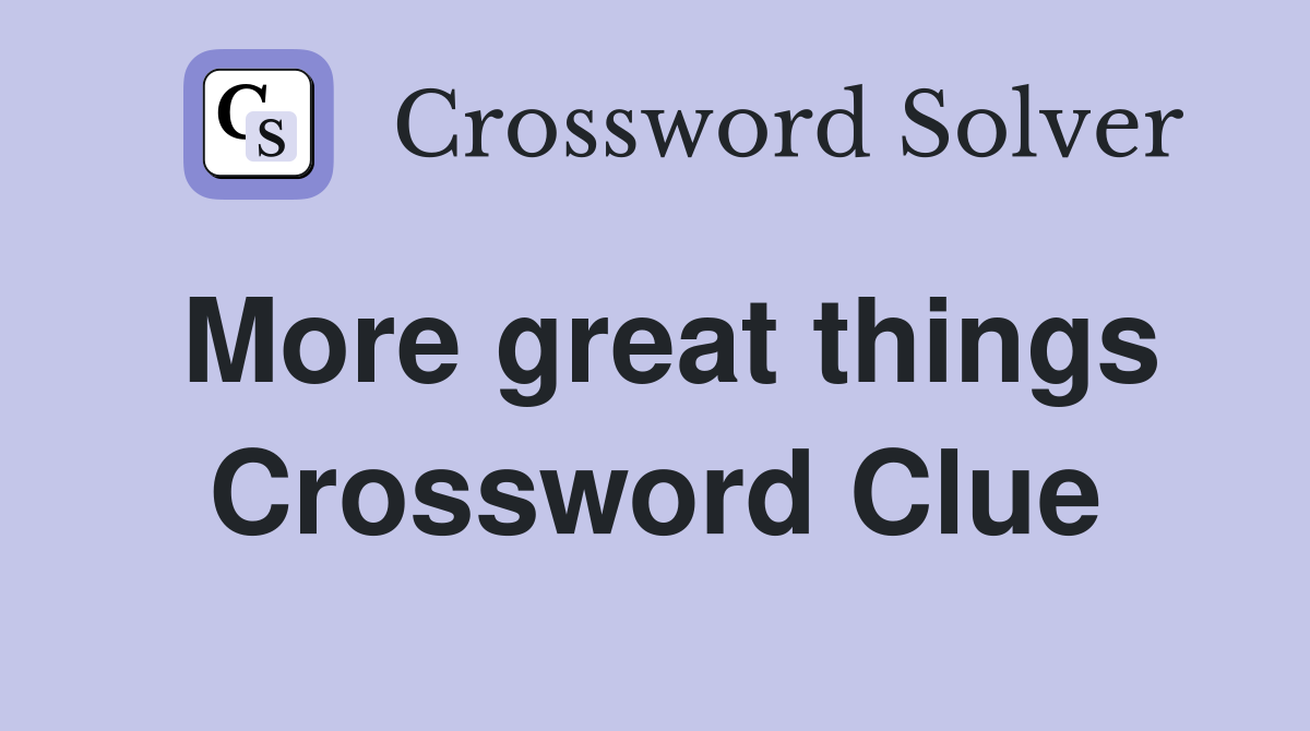 More great things Crossword Clue