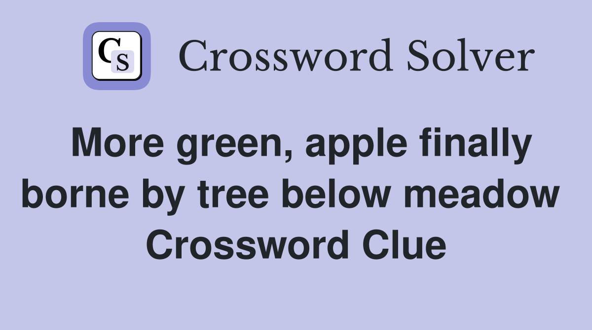 More green, apple finally borne by tree below meadow  Crossword Clue