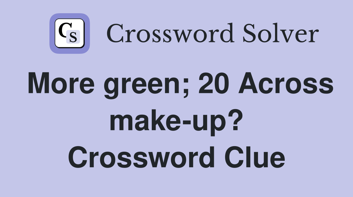 More green; 20 Across make-up? Crossword Clue