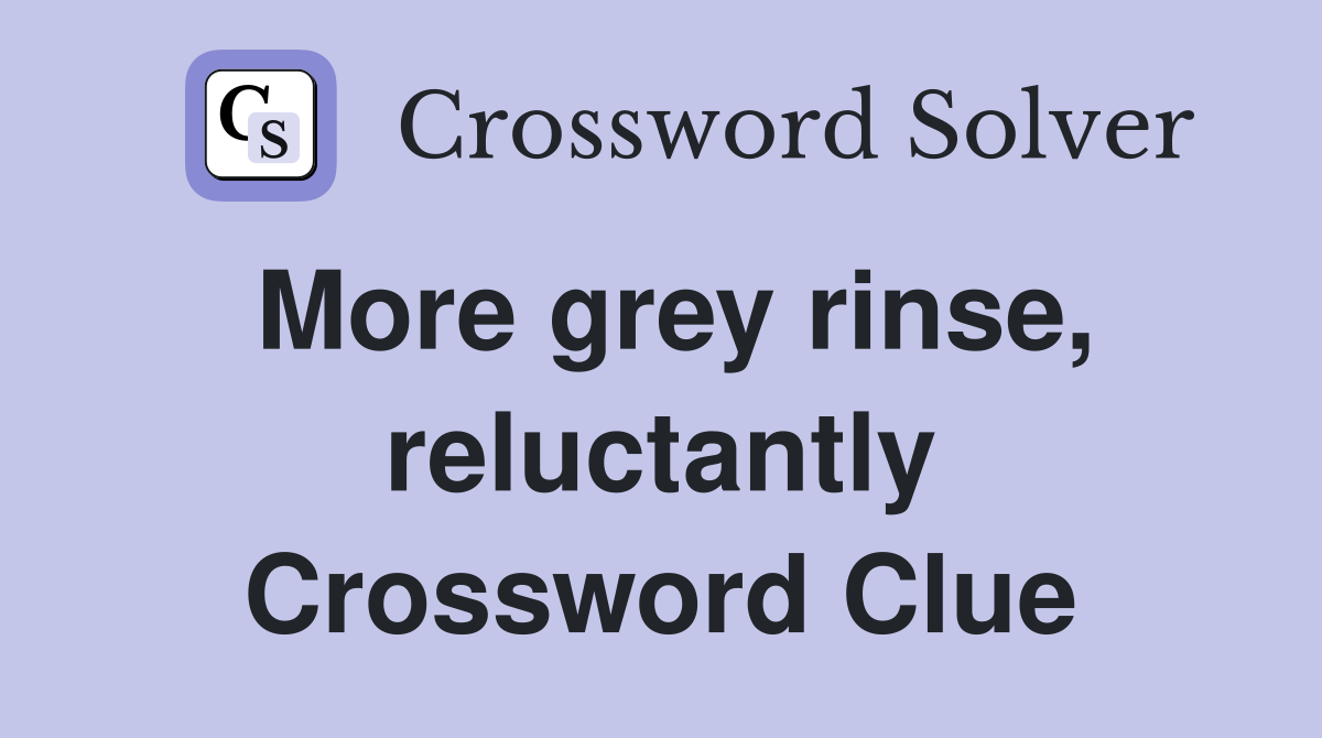 More grey rinse, reluctantly Crossword Clue