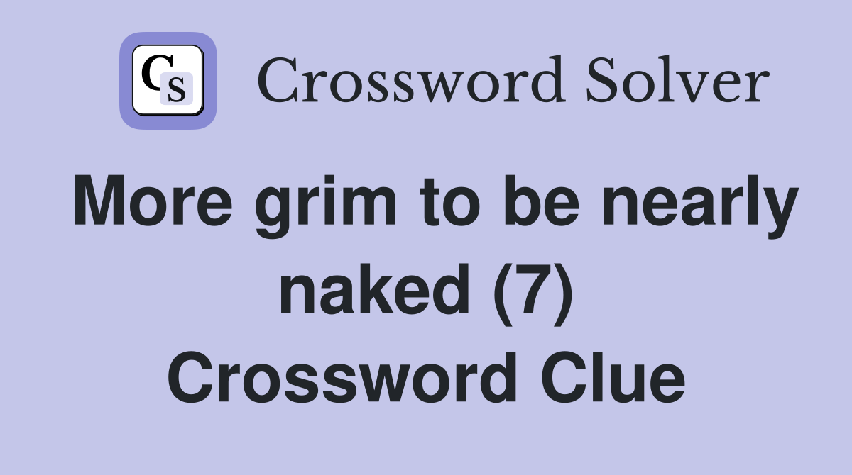 More grim to be nearly naked (7) Crossword Clue
