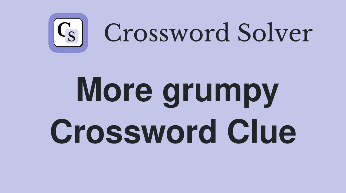 More grumpy Crossword Clue