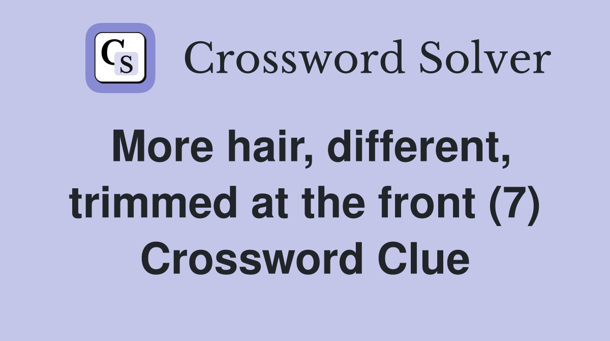More hair, different, trimmed at the front (7) Crossword Clue