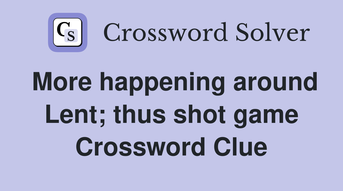 More happening around Lent; thus shot game Crossword Clue