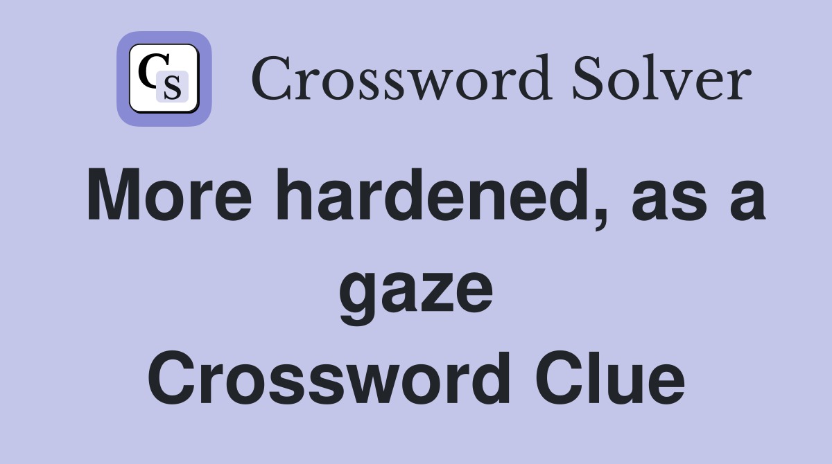 More hardened, as a gaze Crossword Clue