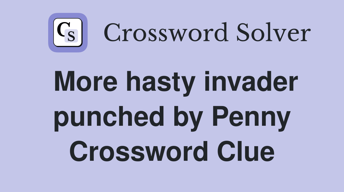 More hasty invader punched by Penny Crossword Clue