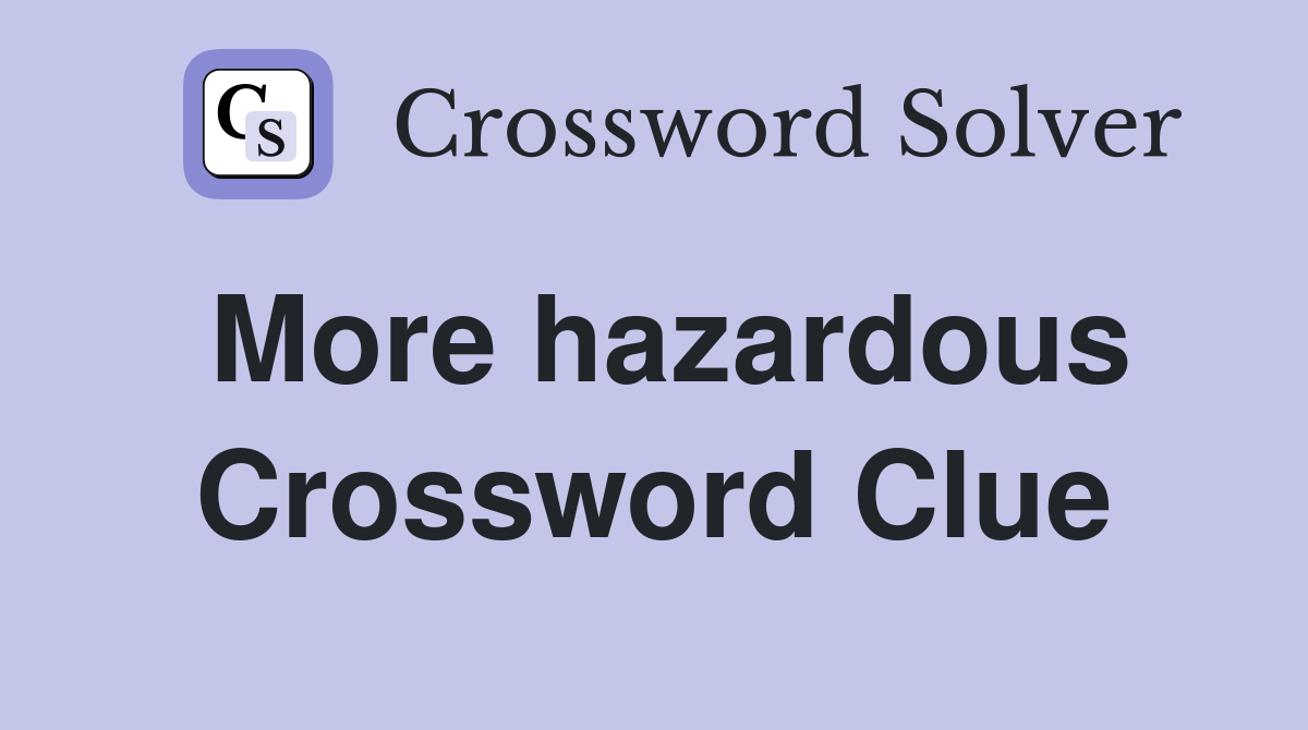 More hazardous Crossword Clue