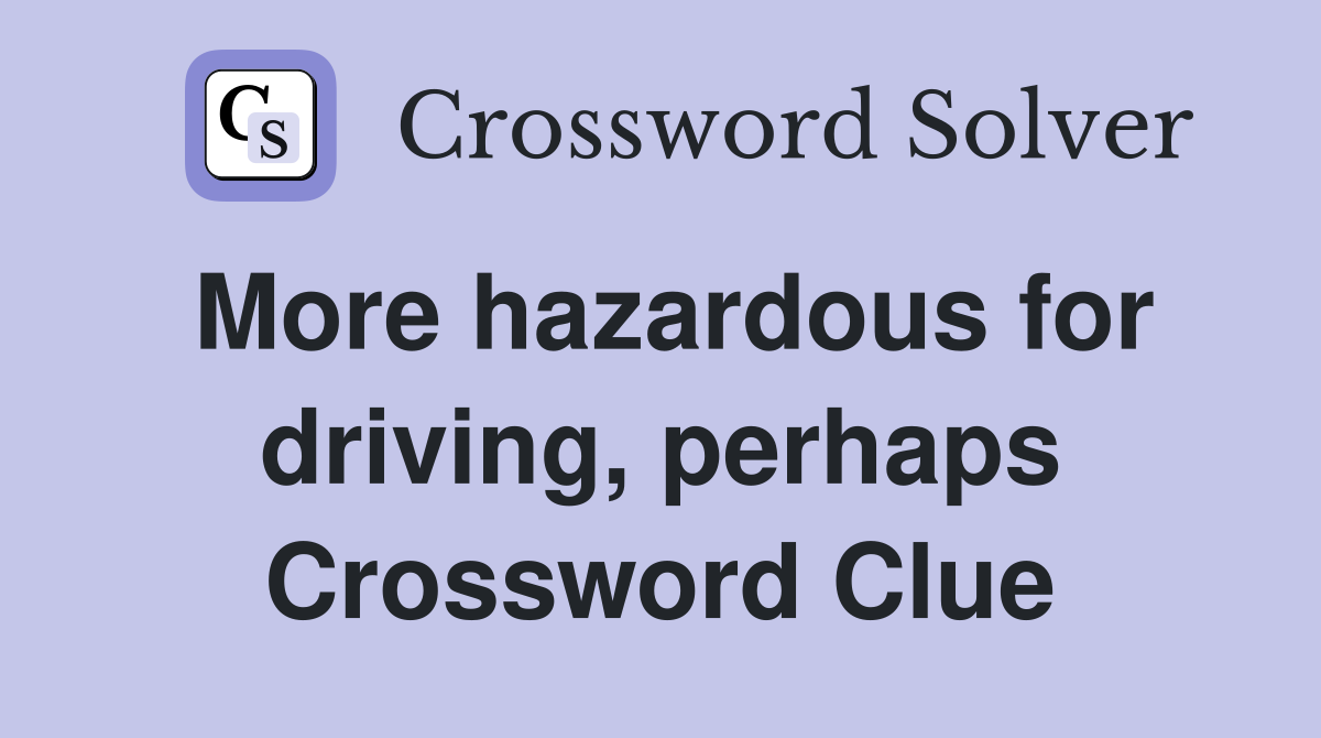 More hazardous for driving, perhaps Crossword Clue