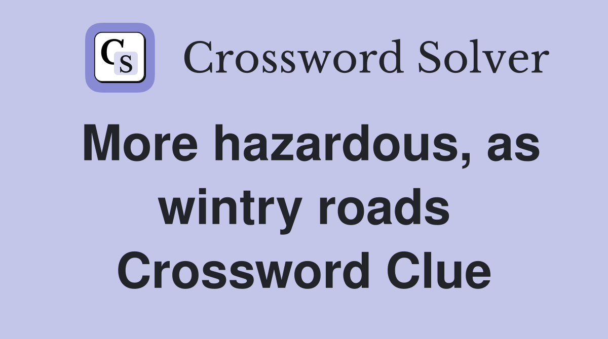 More hazardous, as wintry roads Crossword Clue