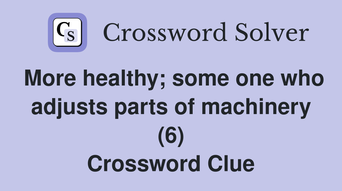 More healthy; some one who adjusts parts of machinery (6) Crossword Clue