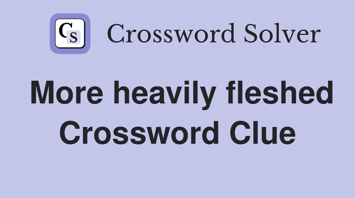 More heavily fleshed Crossword Clue