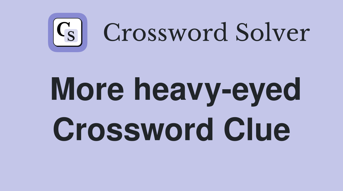 More heavy-eyed Crossword Clue