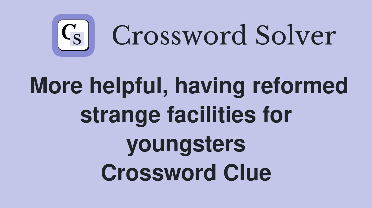More helpful, having reformed strange facilities for youngsters Crossword Clue