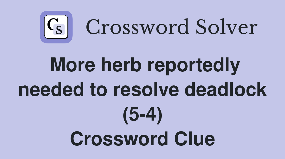 More herb reportedly needed to resolve deadlock (5-4) Crossword Clue