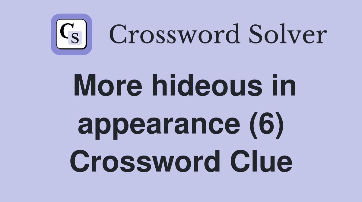 More hideous in appearance (6) Crossword Clue
