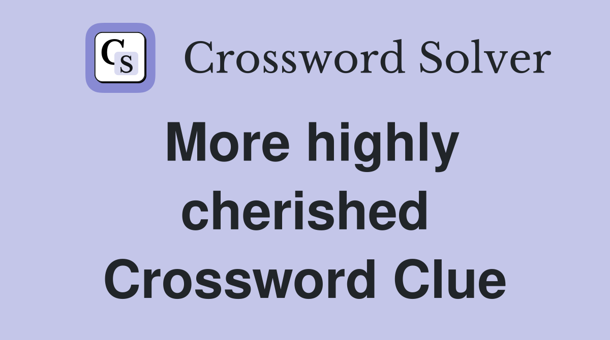 More highly cherished Crossword Clue