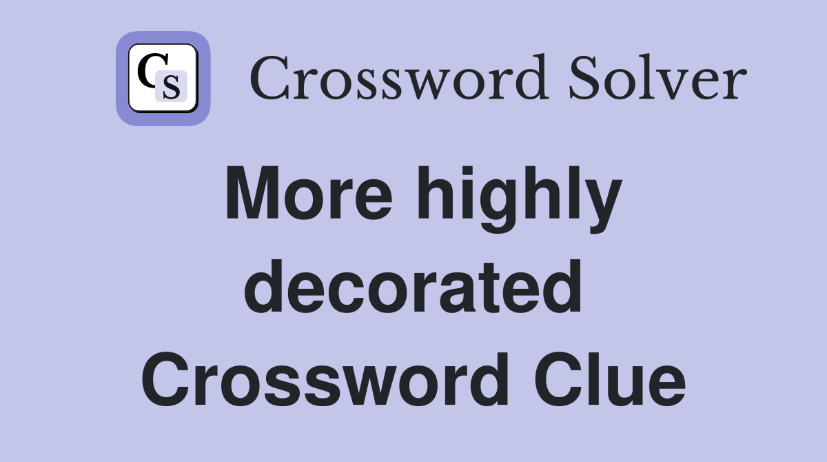 More highly decorated Crossword Clue