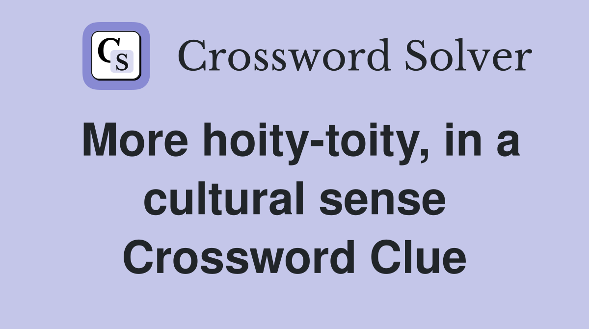 More hoity-toity, in a cultural sense Crossword Clue