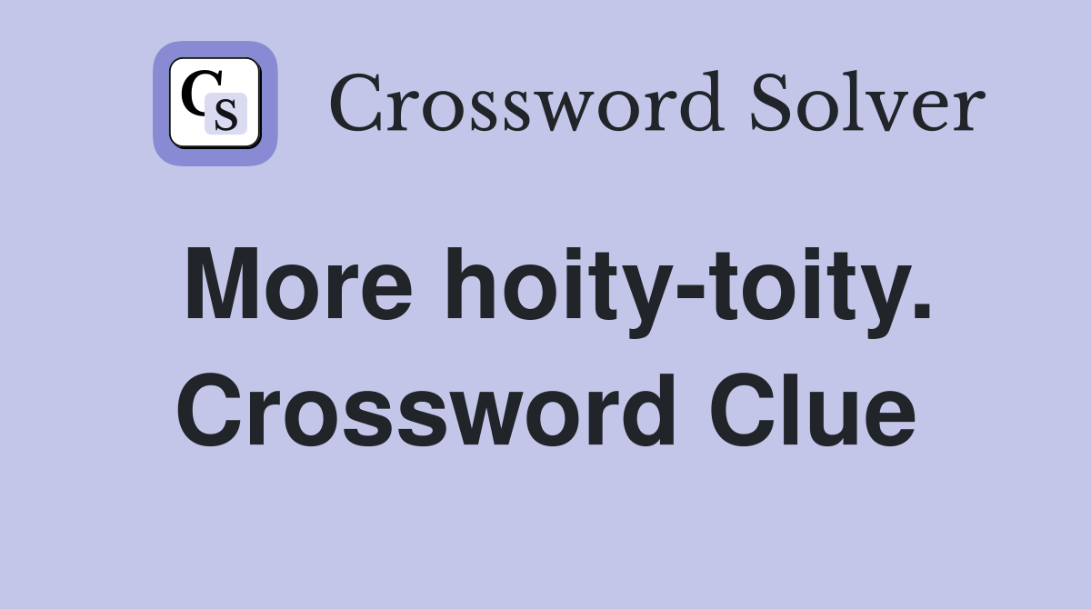 More hoity-toity. Crossword Clue