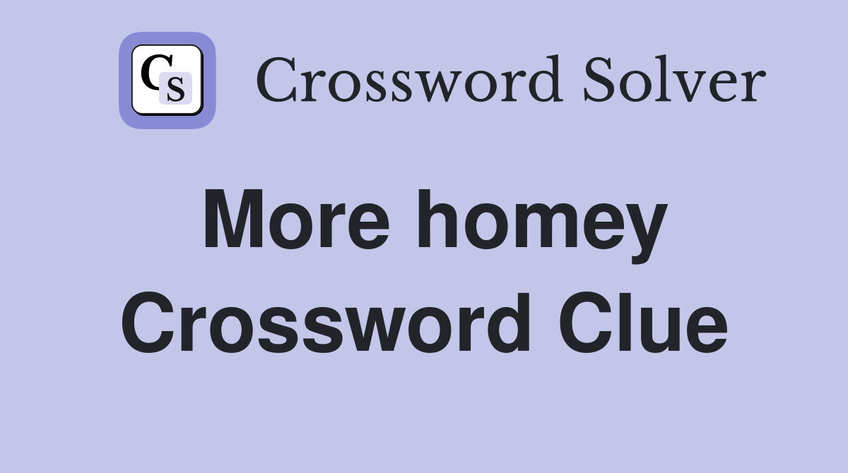 More homey Crossword Clue