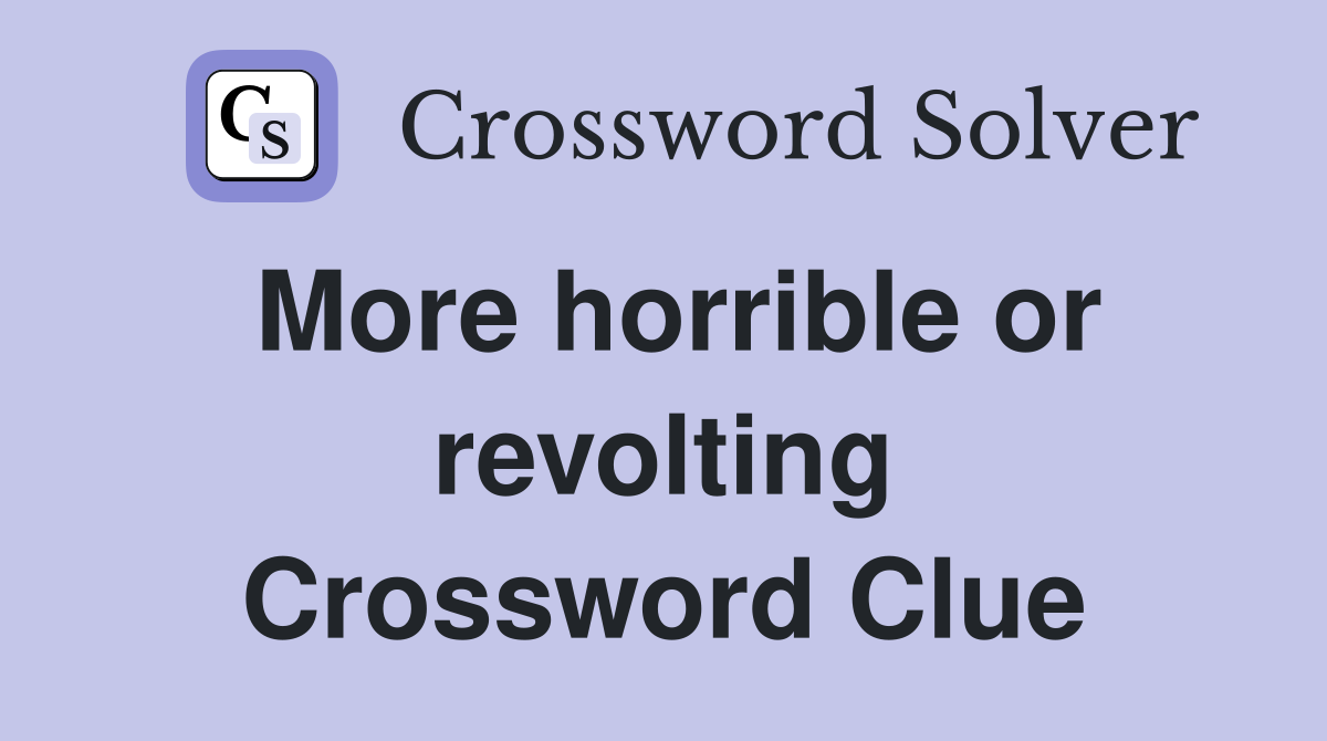 More horrible or revolting Crossword Clue