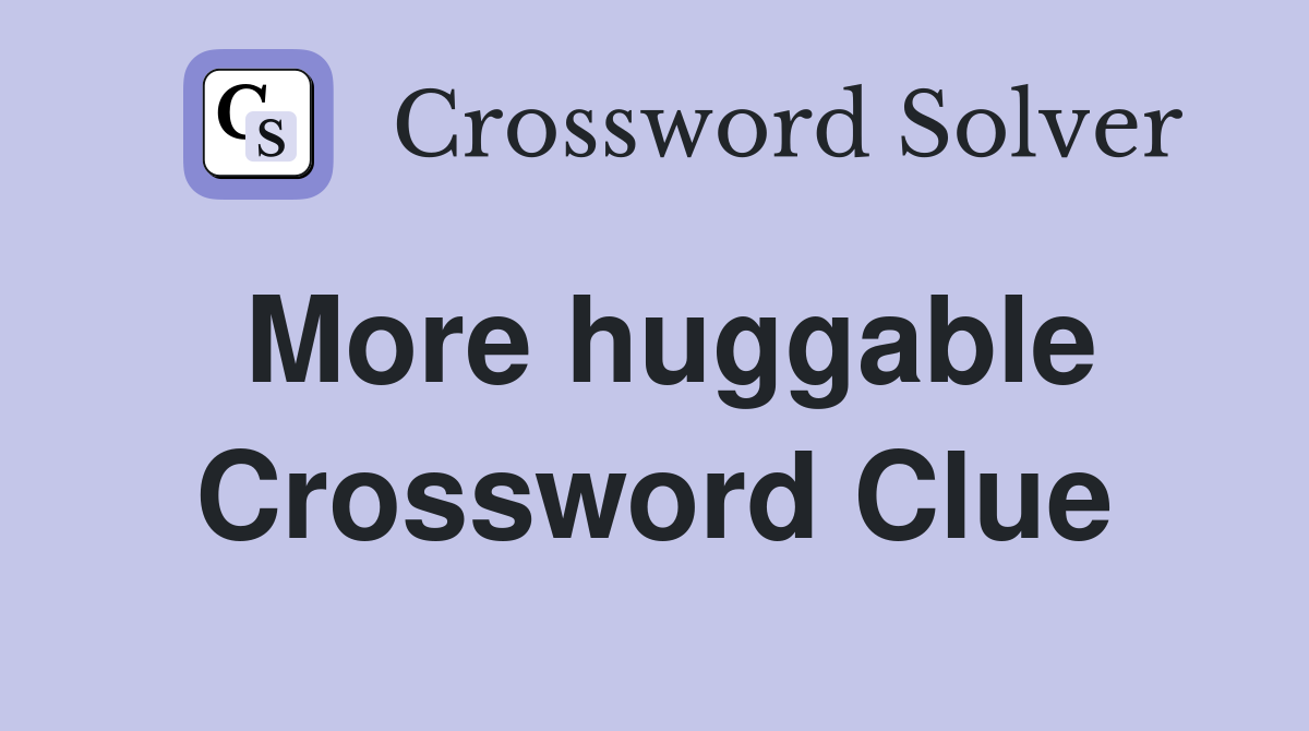 More huggable Crossword Clue