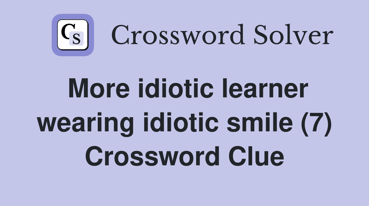 More idiotic learner wearing idiotic smile (7) Crossword Clue