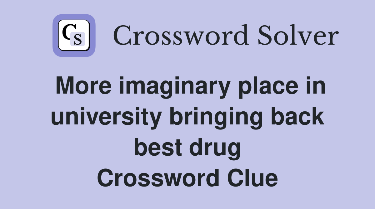 More imaginary place in university bringing back best drug Crossword Clue