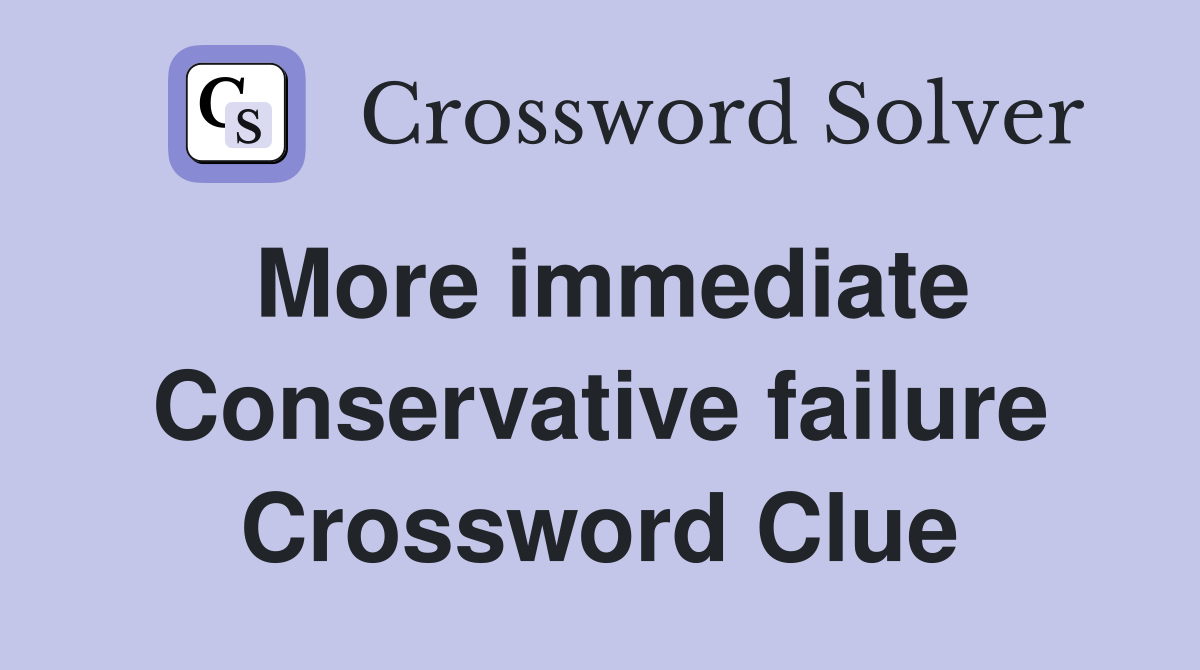 More immediate Conservative failure Crossword Clue
