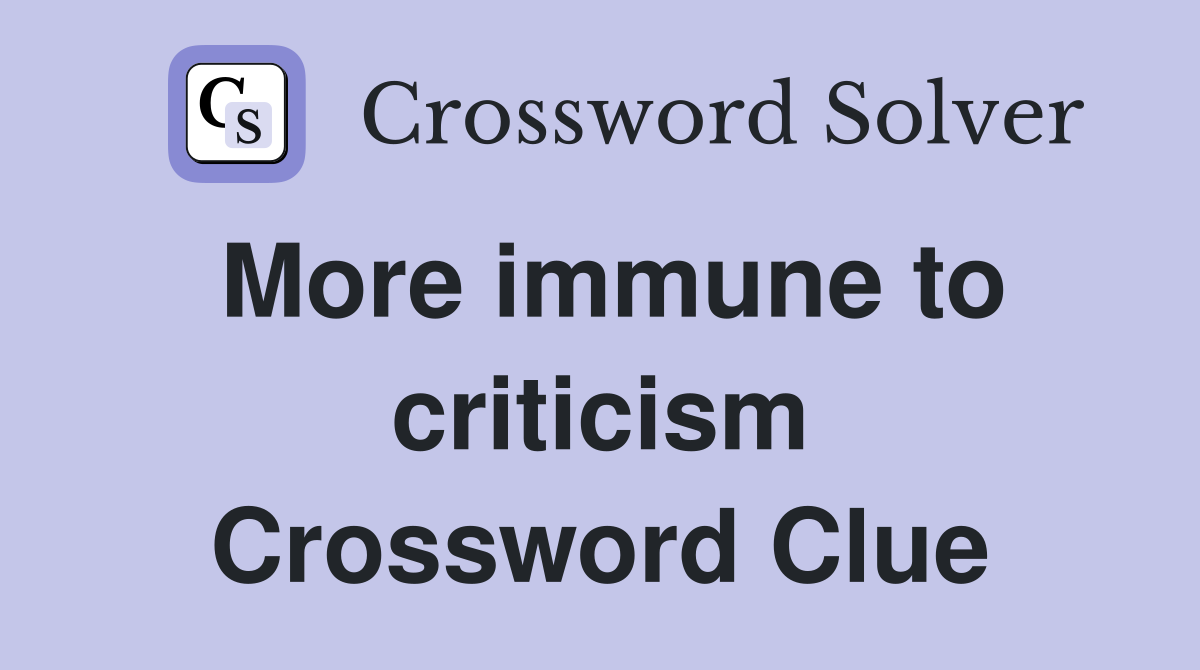 More immune to criticism Crossword Clue