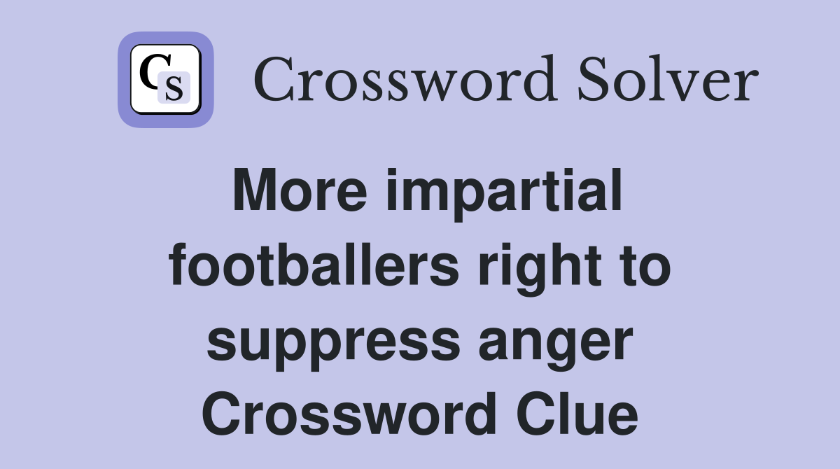More impartial footballers right to suppress anger Crossword Clue