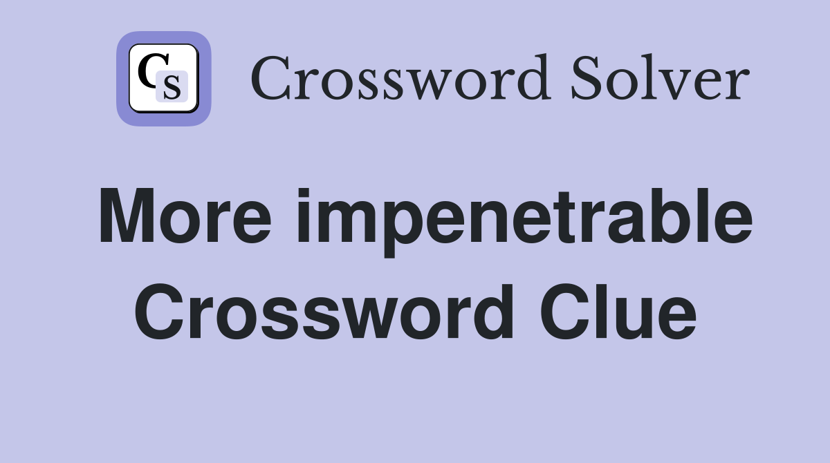 More impenetrable Crossword Clue
