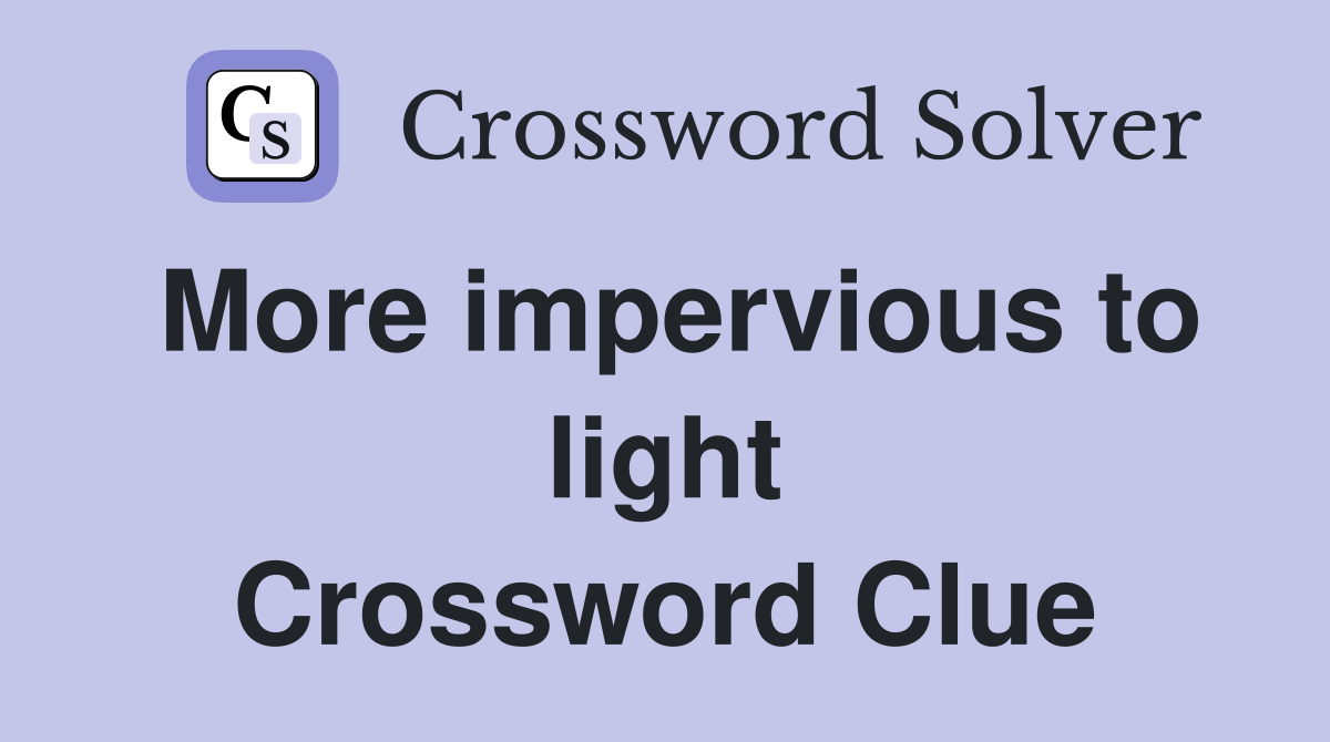 More impervious to light Crossword Clue
