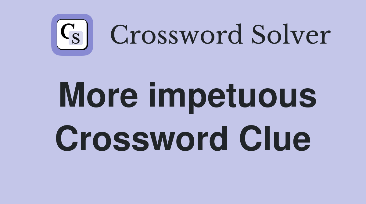 More impetuous Crossword Clue