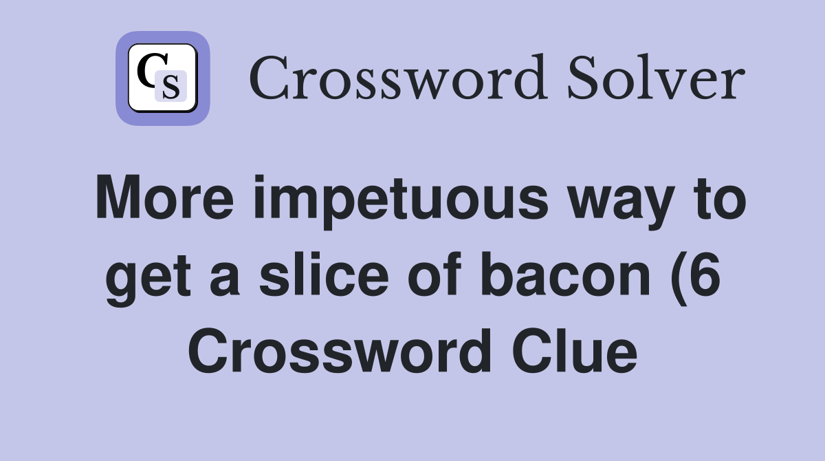 More impetuous way to get a slice of bacon (6) Crossword Clue Answers More impetuous way to get a slice of bacon (6) Crossword Clue Answers