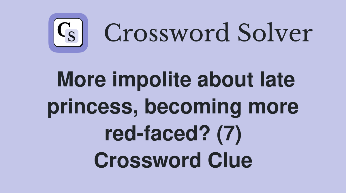 More impolite about late princess, becoming more red-faced? (7) Crossword Clue