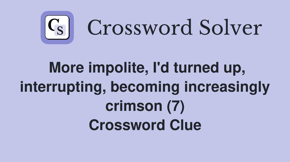 More impolite, I'd turned up, interrupting, becoming increasingly crimson (7) Crossword Clue