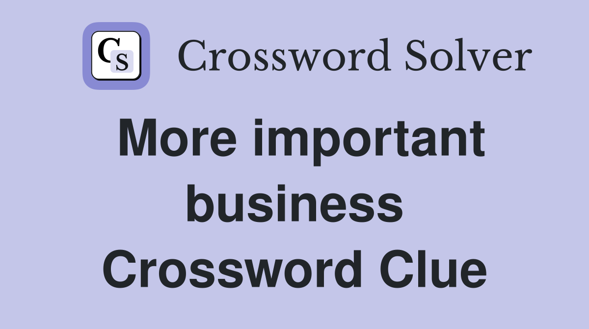 More important business Crossword Clue