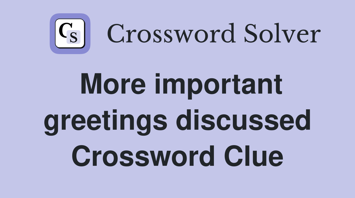More important greetings discussed Crossword Clue