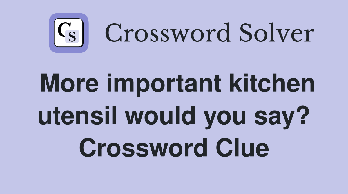 More important kitchen utensil would you say? Crossword Clue