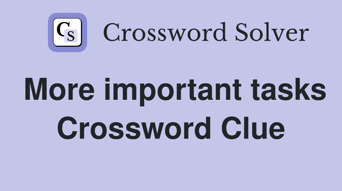 More important tasks Crossword Clue