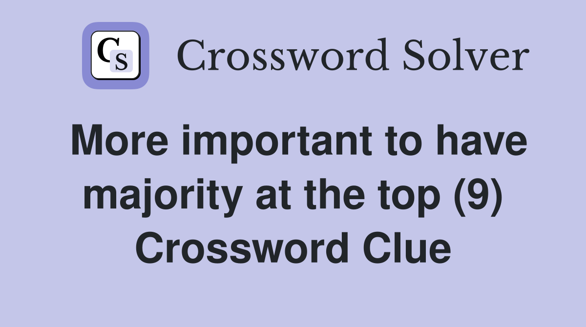 More important to have majority at the top (9) Crossword Clue