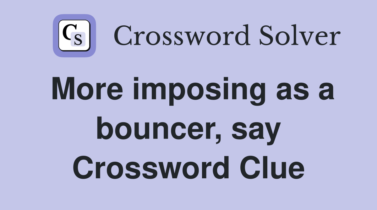More imposing as a bouncer, say Crossword Clue