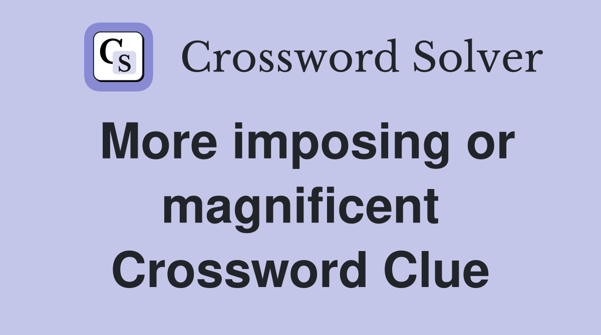 More imposing or magnificent Crossword Clue