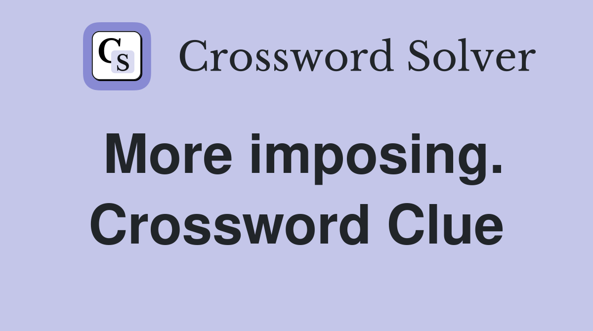 More imposing. Crossword Clue
