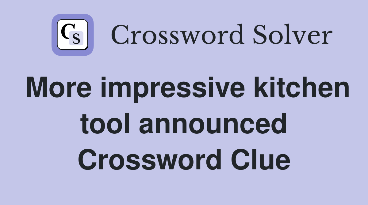 More impressive kitchen tool announced Crossword Clue